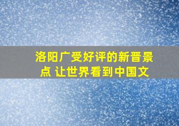 洛阳广受好评的新晋景点 让世界看到中国文